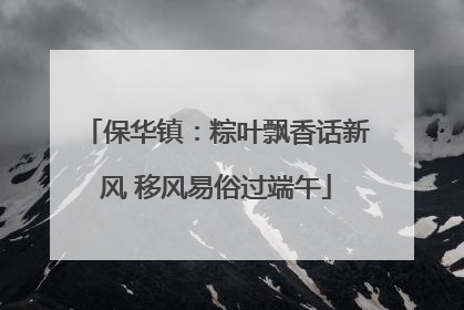 保华镇：粽叶飘香话新风 移风易俗过端午